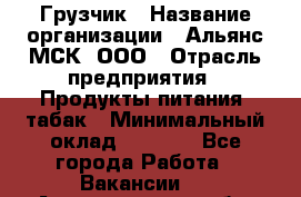 Грузчик › Название организации ­ Альянс-МСК, ООО › Отрасль предприятия ­ Продукты питания, табак › Минимальный оклад ­ 5 000 - Все города Работа » Вакансии   . Архангельская обл.,Северодвинск г.